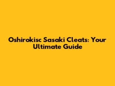 Oshirokisc Sasaki Cleats: Your Ultimate Guide