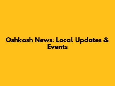 Oshkosh News: Local Updates & Events