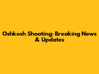 Oshkosh Shooting: Breaking News & Updates