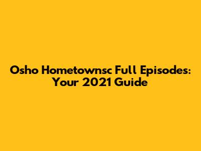 Osho Hometownsc Full Episodes: Your 2021 Guide