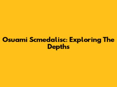 Osuami Scmedalisc: Exploring The Depths