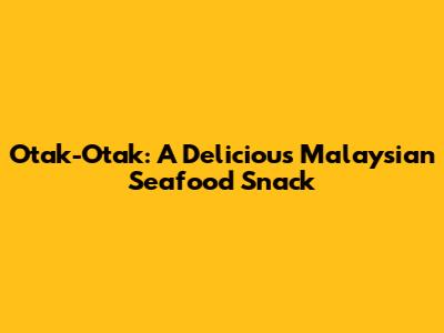 Otak-Otak: A Delicious Malaysian Seafood Snack