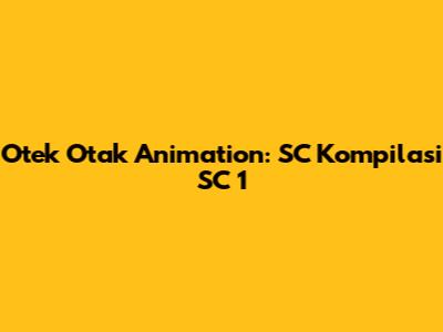 Otek Otak Animation: SC Kompilasi SC 1
