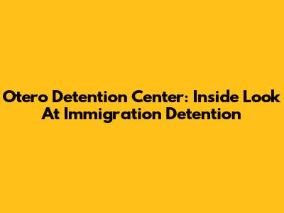 Otero Detention Center: Inside Look At Immigration Detention