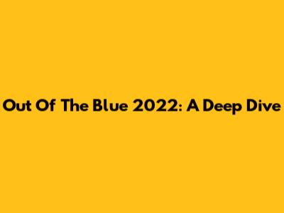 Out Of The Blue 2022: A Deep Dive