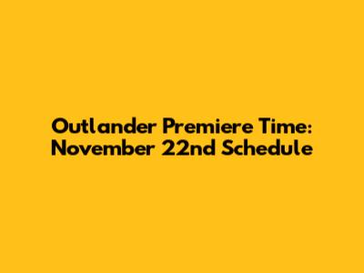 Outlander Premiere Time: November 22nd Schedule