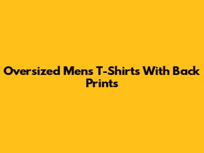 Oversized Men's T-Shirts With Back Prints