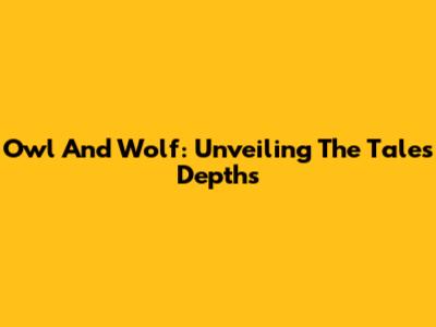 Owl And Wolf: Unveiling The Tale's Depths