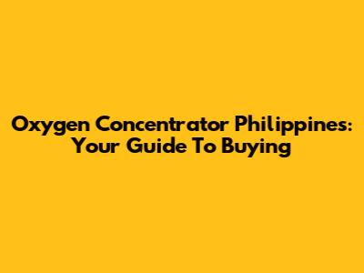 Oxygen Concentrator Philippines: Your Guide To Buying