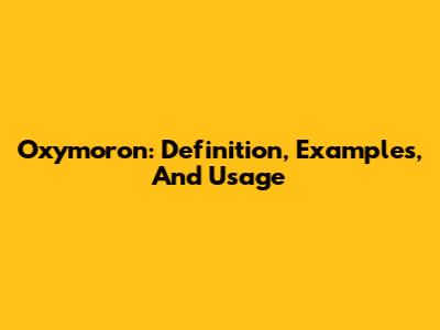 Oxymoron: Definition, Examples, And Usage