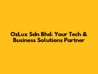 OzLux Sdn Bhd: Your Tech & Business Solutions Partner