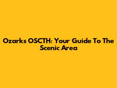 Ozarks OSCTH: Your Guide To The Scenic Area