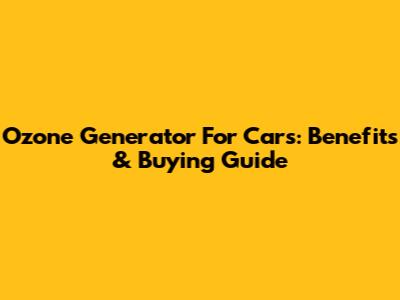 Ozone Generator For Cars: Benefits & Buying Guide