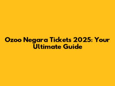 Ozoo Negara Tickets 2025: Your Ultimate Guide