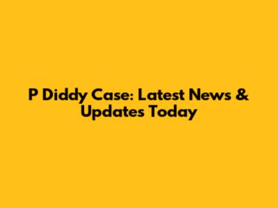 P Diddy Case: Latest News & Updates Today