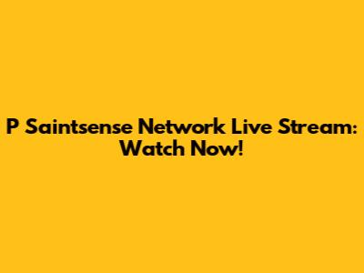 P Saintsense Network Live Stream: Watch Now!