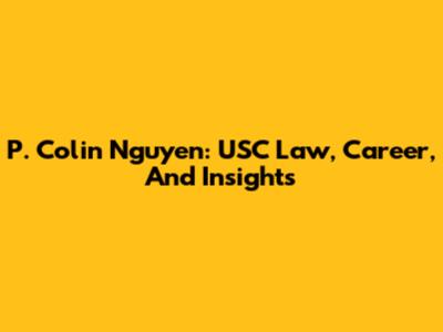 P. Colin Nguyen: USC Law, Career, And Insights