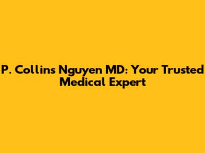 P. Collins Nguyen MD: Your Trusted Medical Expert