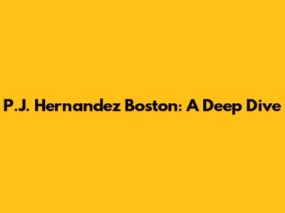 P.J. Hernandez Boston: A Deep Dive