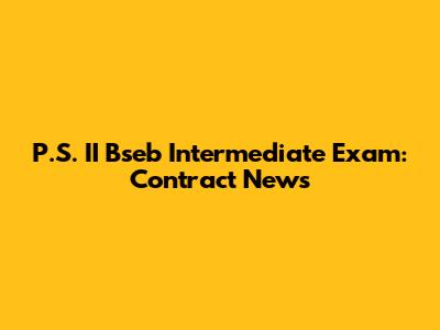 P.S. II Bseb Intermediate Exam: Contract News