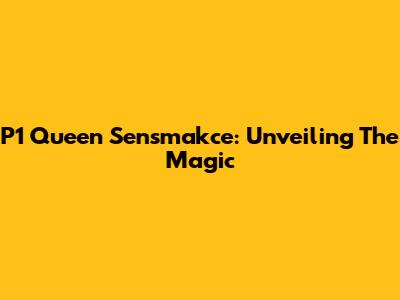 P1 Queen Sensmakce: Unveiling The Magic
