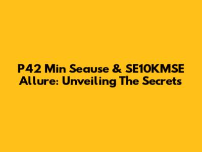 P42 Min Seause & SE10KMSE Allure: Unveiling The Secrets