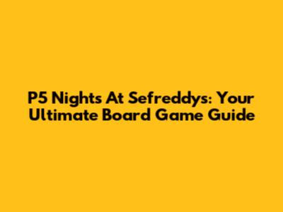P5 Nights At Sefreddy's: Your Ultimate Board Game Guide
