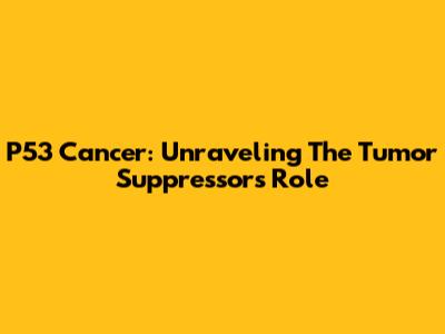 P53 Cancer: Unraveling The Tumor Suppressor's Role