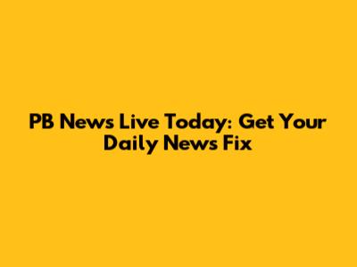 PB News Live Today: Get Your Daily News Fix