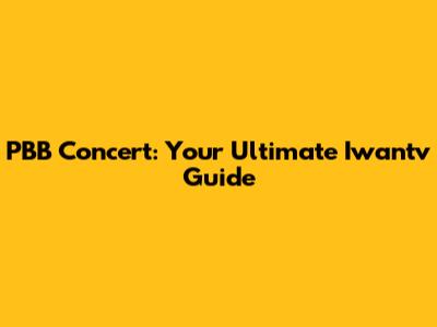 PBB Concert: Your Ultimate Iwantv Guide