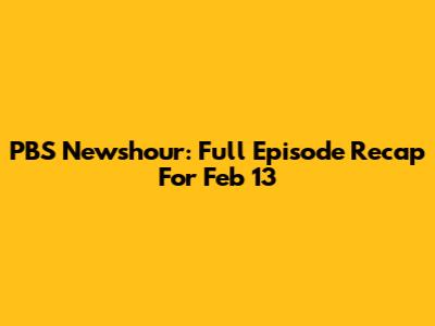 PBS Newshour: Full Episode Recap For Feb 13