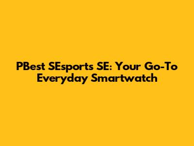 PBest SEsports SE: Your Go-To Everyday Smartwatch