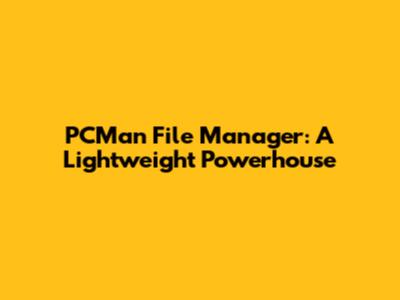 PCMan File Manager: A Lightweight Powerhouse
