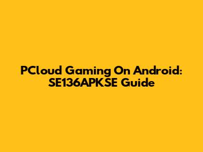 PCloud Gaming On Android: SE136APKSE Guide