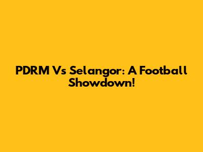PDRM Vs Selangor: A Football Showdown!