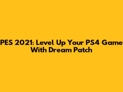 PES 2021: Level Up Your PS4 Game With Dream Patch