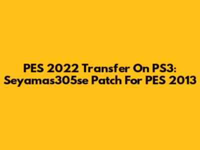 PES 2022 Transfer On PS3: Seyamas305se Patch For PES 2013