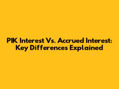 PIK Interest Vs. Accrued Interest: Key Differences Explained
