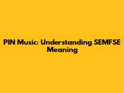 PIN Music: Understanding SEMFSE Meaning