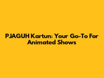 PJAGUH Kartun: Your Go-To For Animated Shows