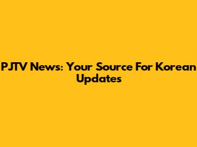 PJTV News: Your Source For Korean Updates