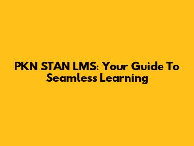 PKN STAN LMS: Your Guide To Seamless Learning