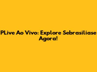 PLive Ao Vivo: Explore Sebrasiliase Agora!