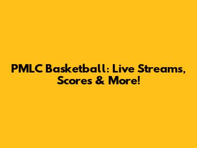PMLC Basketball: Live Streams, Scores & More!
