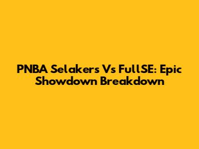 PNBA Selakers Vs FullSE: Epic Showdown Breakdown