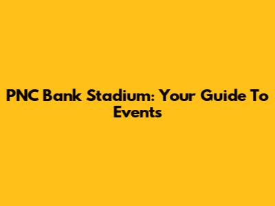 PNC Bank Stadium: Your Guide To Events