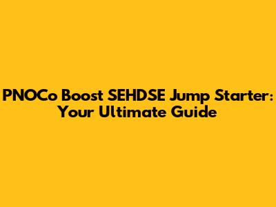PNOCo Boost SEHDSE Jump Starter: Your Ultimate Guide