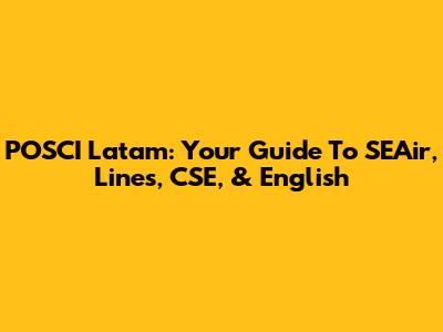 POSCI Latam: Your Guide To SEAir, Lines, CSE, & English