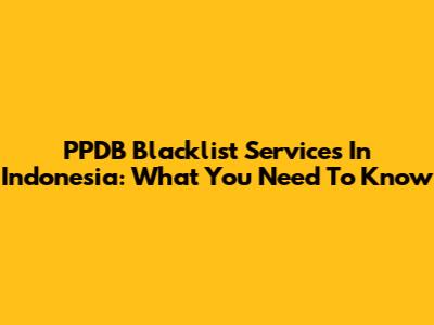 PPDB Blacklist Services In Indonesia: What You Need To Know