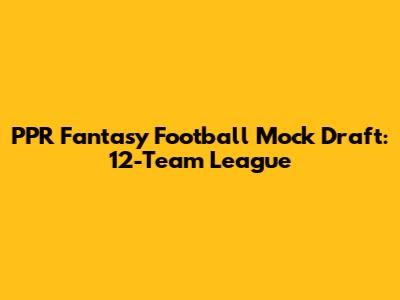 PPR Fantasy Football Mock Draft: 12-Team League